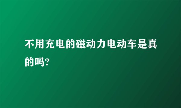 不用充电的磁动力电动车是真的吗?