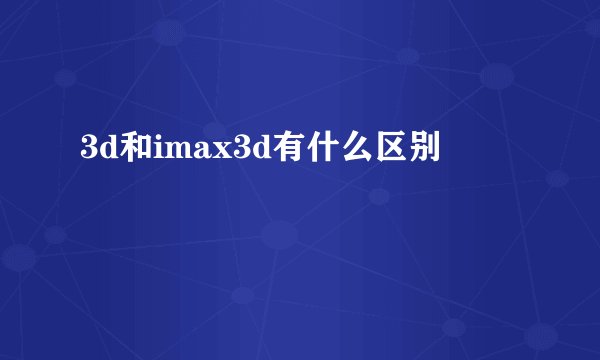 3d和imax3d有什么区别