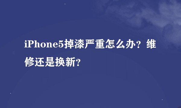 iPhone5掉漆严重怎么办？维修还是换新？