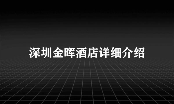 深圳金晖酒店详细介绍