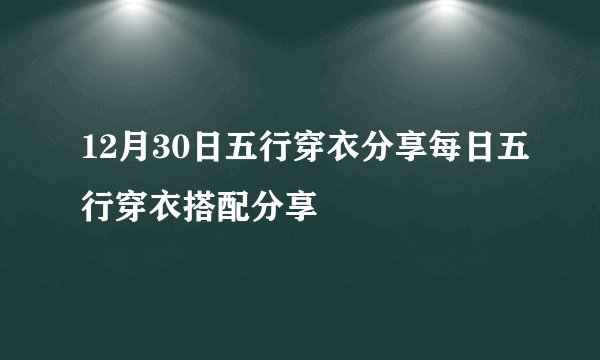 12月30日五行穿衣分享每日五行穿衣搭配分享