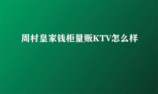 周村皇家钱柜量贩KTV怎么样