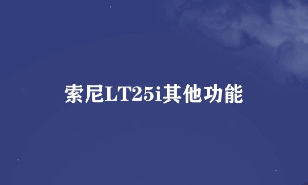 索尼LT25i其他功能