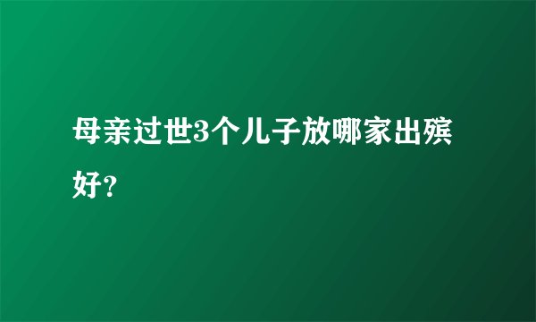 母亲过世3个儿子放哪家出殡好？