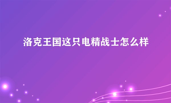 洛克王国这只电精战士怎么样