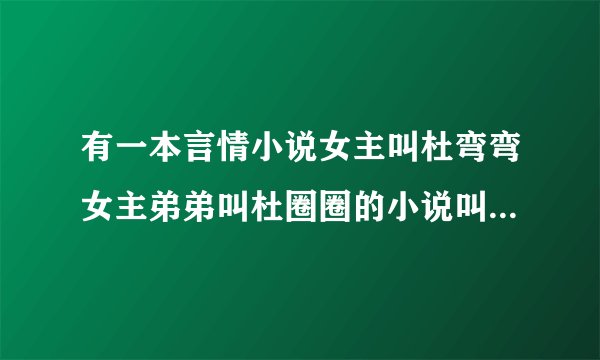 有一本言情小说女主叫杜弯弯女主弟弟叫杜圈圈的小说叫什么名字