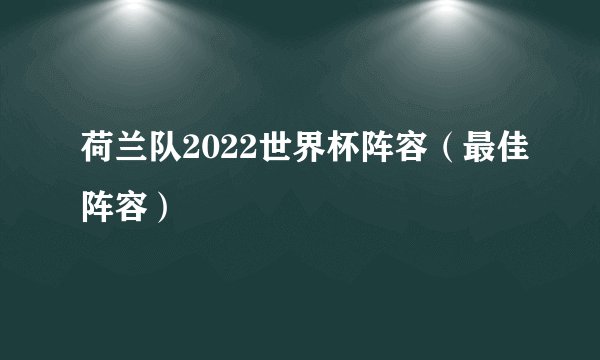 荷兰队2022世界杯阵容（最佳阵容）