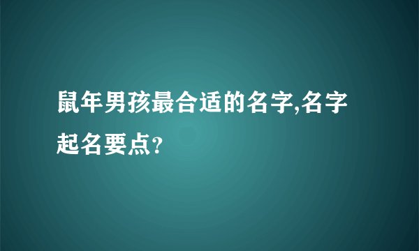 鼠年男孩最合适的名字,名字起名要点？