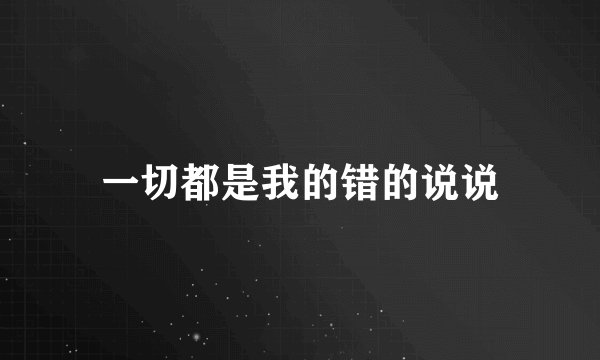 一切都是我的错的说说