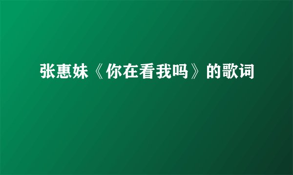 张惠妹《你在看我吗》的歌词