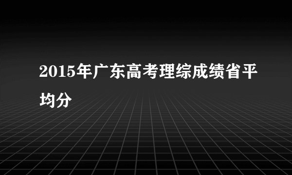 2015年广东高考理综成绩省平均分