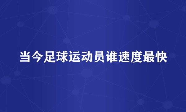当今足球运动员谁速度最快