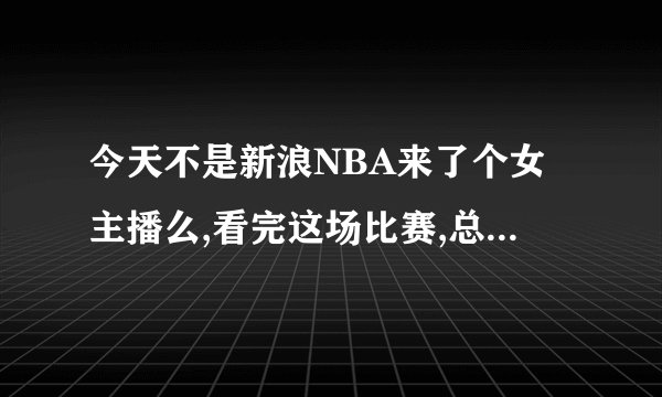 今天不是新浪NBA来了个女主播么,看完这场比赛,总觉得不够好,好像是外行人吧?