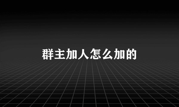 群主加人怎么加的
