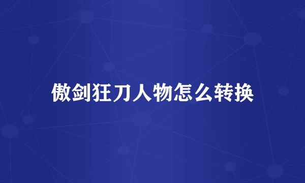 傲剑狂刀人物怎么转换
