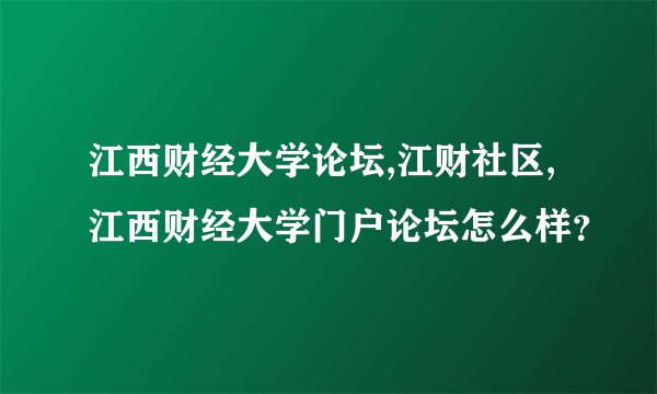 江西财经大学论坛,江财社区,江西财经大学门户论坛怎么样?