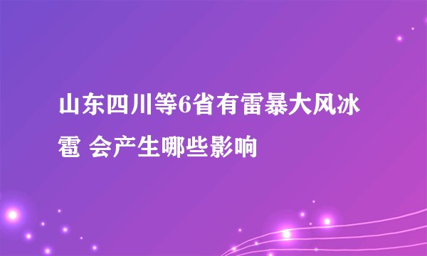 山东四川等6省有雷暴大风冰雹 会产生哪些影响