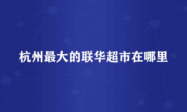 杭州最大的联华超市在哪里