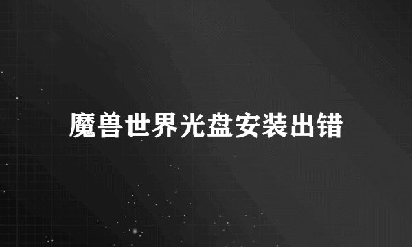 魔兽世界光盘安装出错