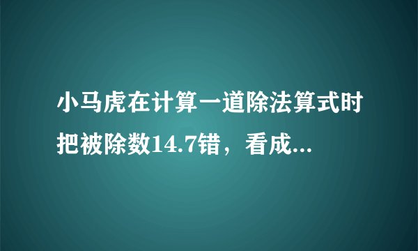 小马虎在计算一道除法算式时把被除数14.7错，看成17.4这样商比原来多4.5原来的除数是多少？