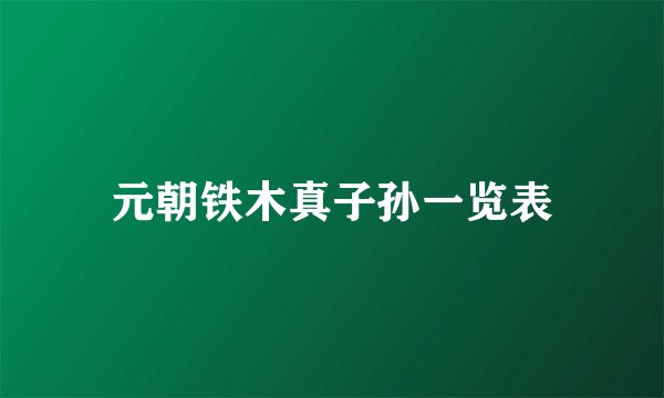 元朝铁木真子孙一览表
