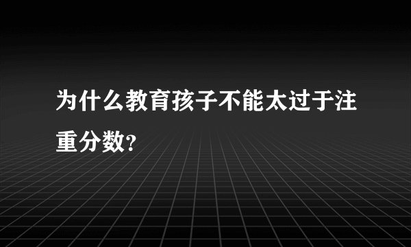为什么教育孩子不能太过于注重分数？