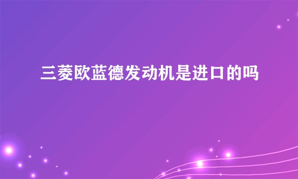 三菱欧蓝德发动机是进口的吗