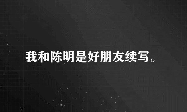我和陈明是好朋友续写。