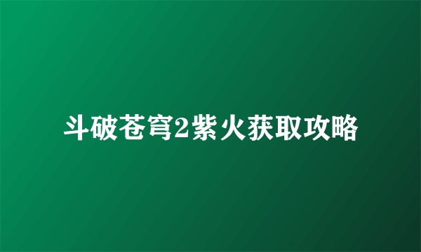 斗破苍穹2紫火获取攻略