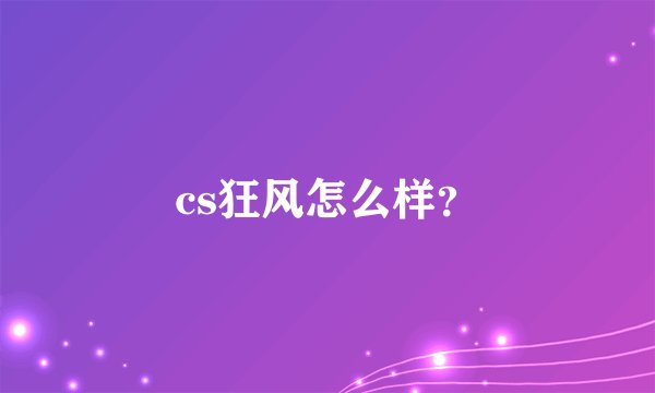 cs狂风怎么样？