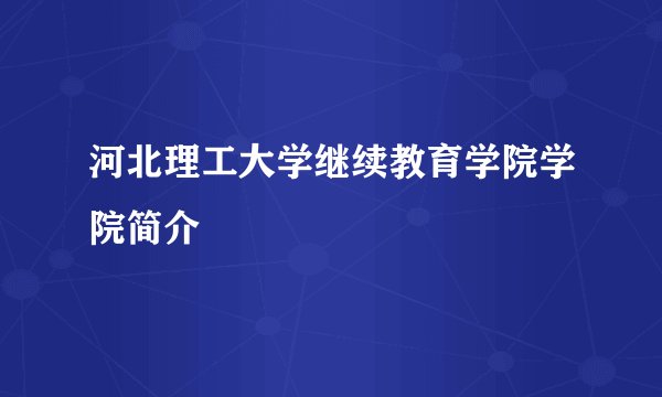 河北理工大学继续教育学院学院简介
