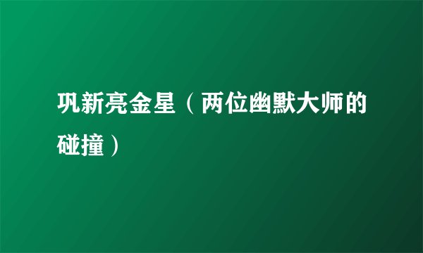 巩新亮金星（两位幽默大师的碰撞）
