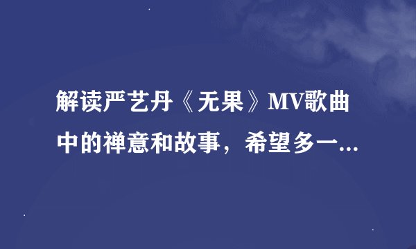 解读严艺丹《无果》MV歌曲中的禅意和故事，希望多一些剧情性。