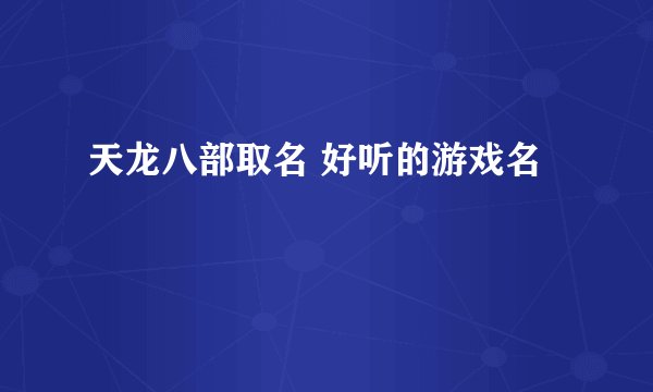 天龙八部取名 好听的游戏名