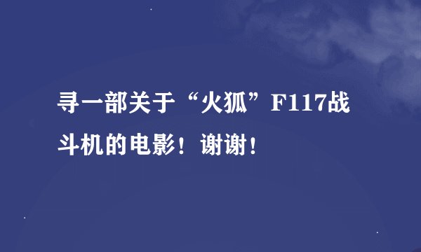 寻一部关于“火狐”F117战斗机的电影！谢谢！