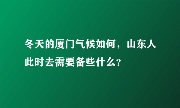 冬天的厦门气候如何，山东人此时去需要备些什么？