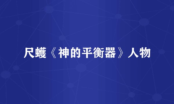尺蠖《神的平衡器》人物