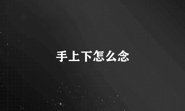 手上下怎么念