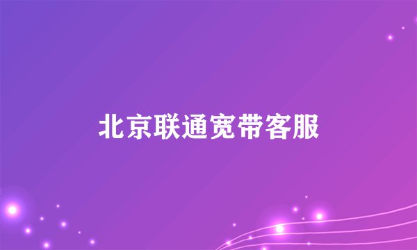 北京联通宽带客服