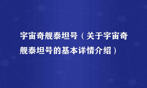 宇宙奇舰泰坦号（关于宇宙奇舰泰坦号的基本详情介绍）
