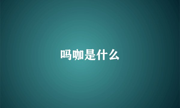 吗咖是什么