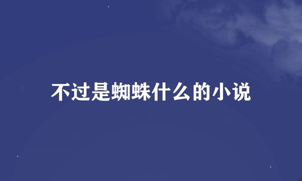 不过是蜘蛛什么的小说