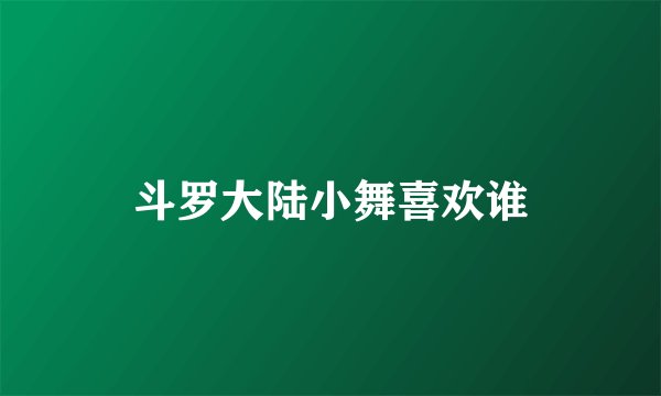 斗罗大陆小舞喜欢谁