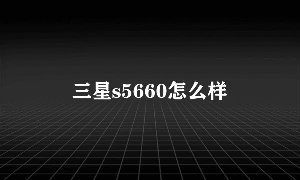 三星s5660怎么样