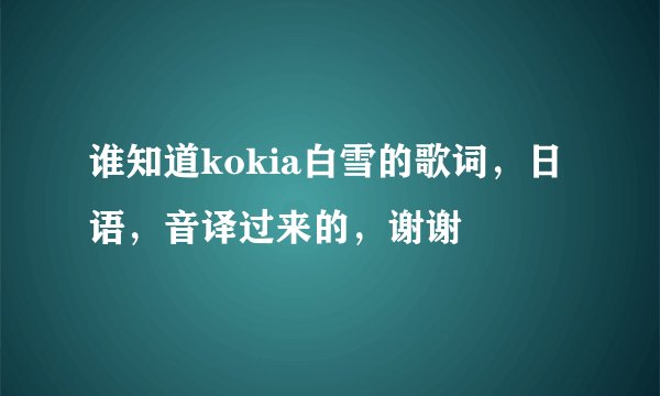 谁知道kokia白雪的歌词，日语，音译过来的，谢谢