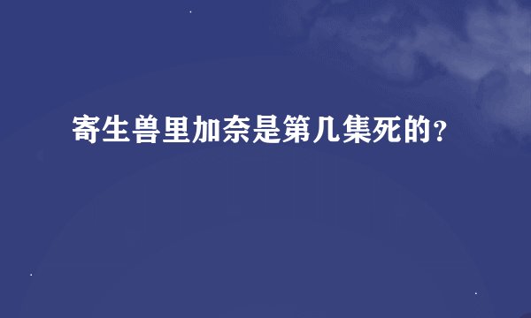 寄生兽里加奈是第几集死的？