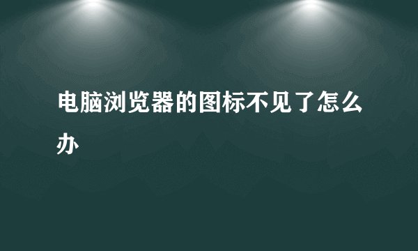 电脑浏览器的图标不见了怎么办