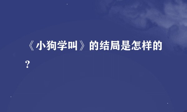 《小狗学叫》的结局是怎样的?