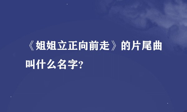 《姐姐立正向前走》的片尾曲叫什么名字？