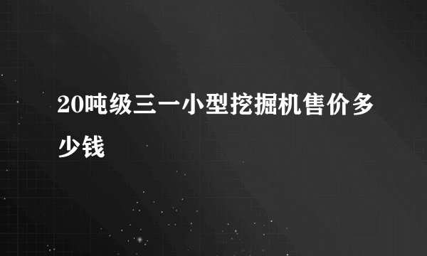 20吨级三一小型挖掘机售价多少钱